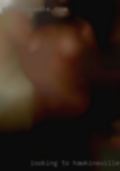 Looking to chat and see how things Hawkinsville horny go.